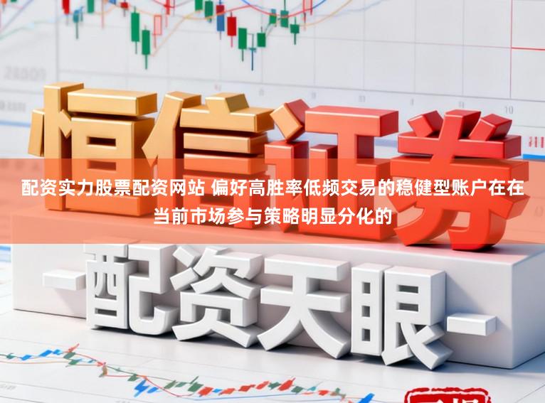 配资实力股票配资网站 偏好高胜率低频交易的稳健型账户在在当前市场参与策略明显分化的