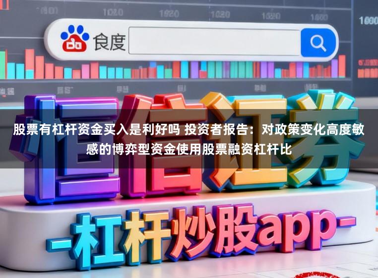 股票有杠杆资金买入是利好吗 投资者报告：对政策变化高度敏感的博弈型资金使用股票融资杠杆比