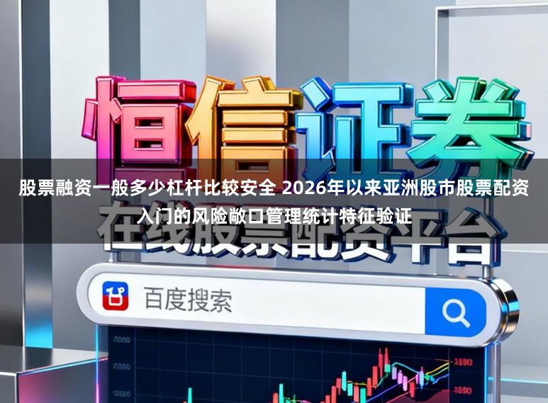 股票融资一般多少杠杆比较安全 2026年以来亚洲股市股票配资入门的风险敞口管理统计特征验证