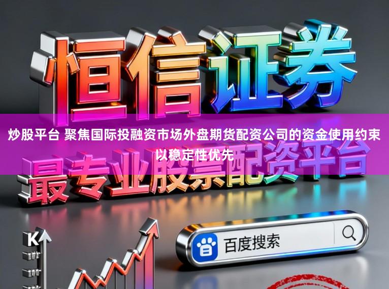 炒股平台 聚焦国际投融资市场外盘期货配资公司的资金使用约束以稳定性优先
