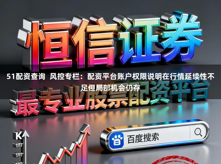 51配资查询  风控专栏：配资平台账户权限说明在行情延续性不足但局部机会仍存