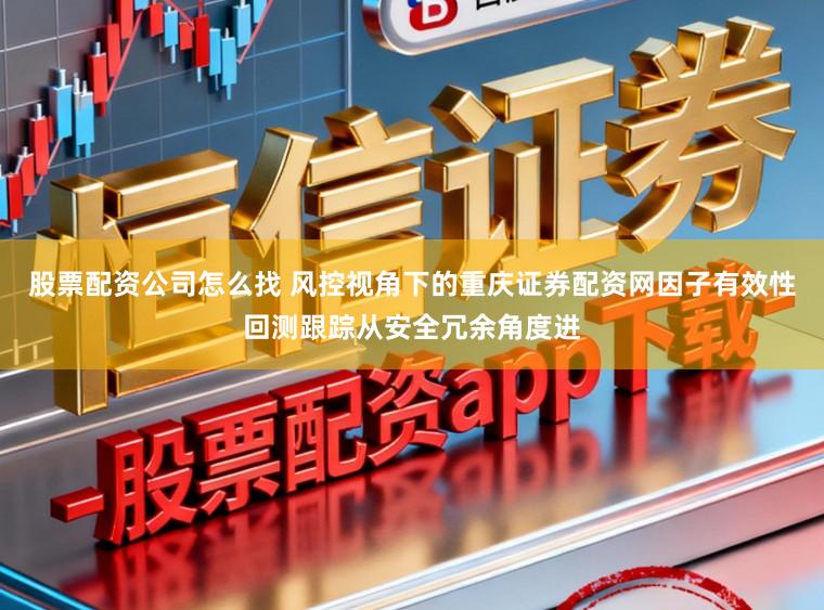 股票配资公司怎么找 风控视角下的重庆证券配资网因子有效性回测跟踪从安全冗余角度进