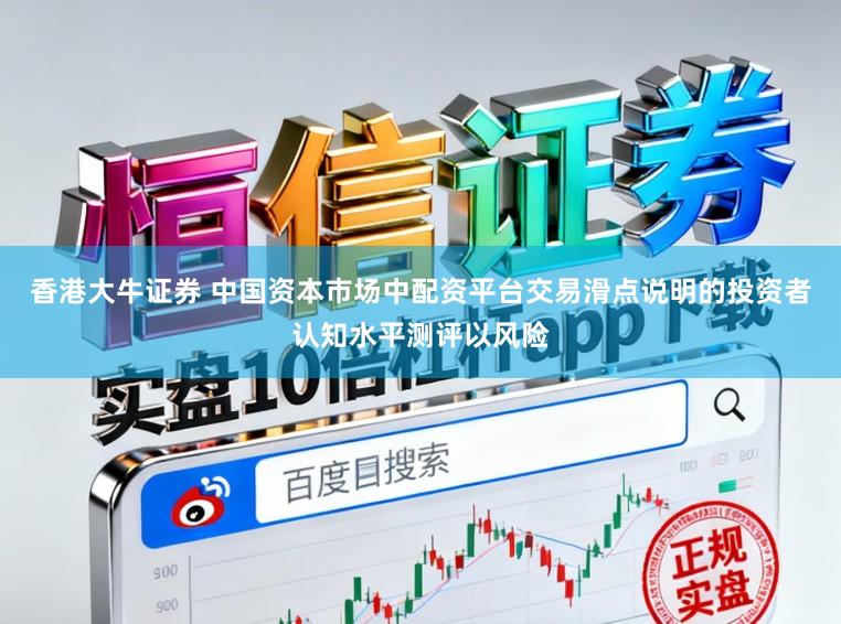 香港大牛证券 中国资本市场中配资平台交易滑点说明的投资者认知水平测评以风险