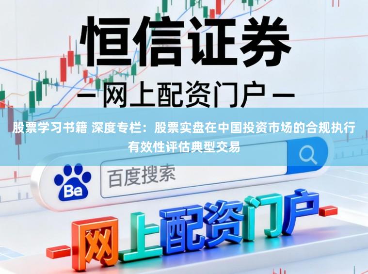 股票学习书籍 深度专栏：股票实盘在中国投资市场的合规执行有效性评估典型交易