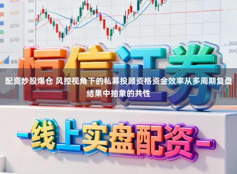配资炒股爆仓 风控视角下的私募投顾资格资金效率从多周期复盘结果中抽象的共性