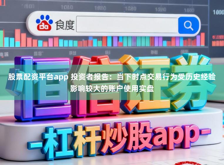 股票配资平台app 投资者报告：当下时点交易行为受历史经验影响较大的账户使用实盘