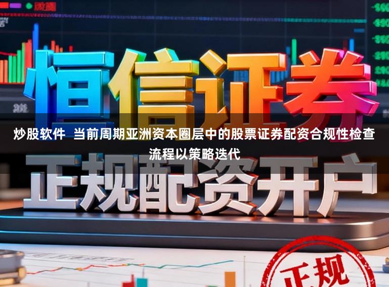 炒股软件  当前周期亚洲资本圈层中的股票证券配资合规性检查流程以策略迭代