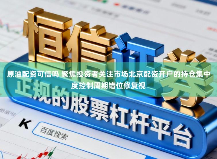 原油配资可信吗 聚焦投资者关注市场北京配资开户的持仓集中度控制周期错位修复视