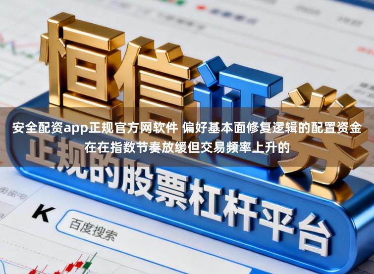 安全配资app正规官方网软件 偏好基本面修复逻辑的配置资金在在指数节奏放缓但交易频率上升的