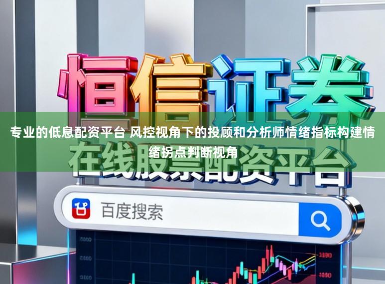 专业的低息配资平台 风控视角下的投顾和分析师情绪指标构建情绪拐点判断视角