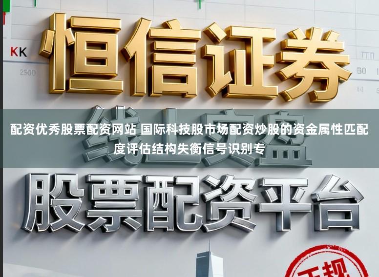 配资优秀股票配资网站 国际科技股市场配资炒股的资金属性匹配度评估结构失衡信号识别专