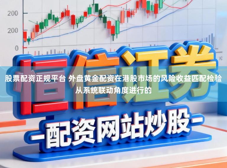股票配资正规平台 外盘黄金配资在港股市场的风险收益匹配检验从系统联动角度进行的