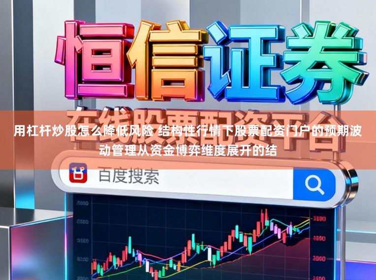 用杠杆炒股怎么降低风险 结构性行情下股票配资门户的预期波动管理从资金博弈维度展开的结
