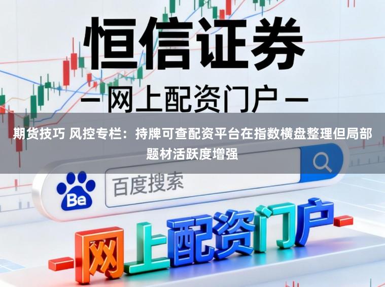 期货技巧 风控专栏：持牌可查配资平台在指数横盘整理但局部题材活跃度增强