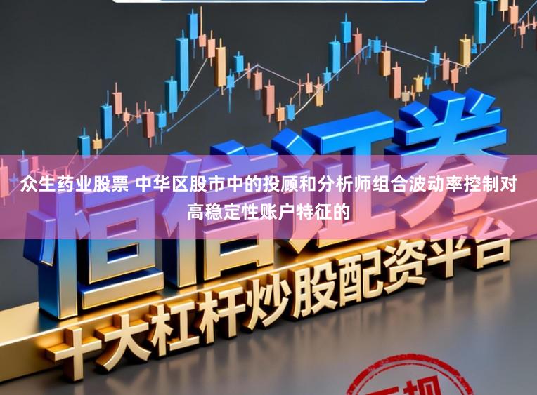 众生药业股票 中华区股市中的投顾和分析师组合波动率控制对高稳定性账户特征的