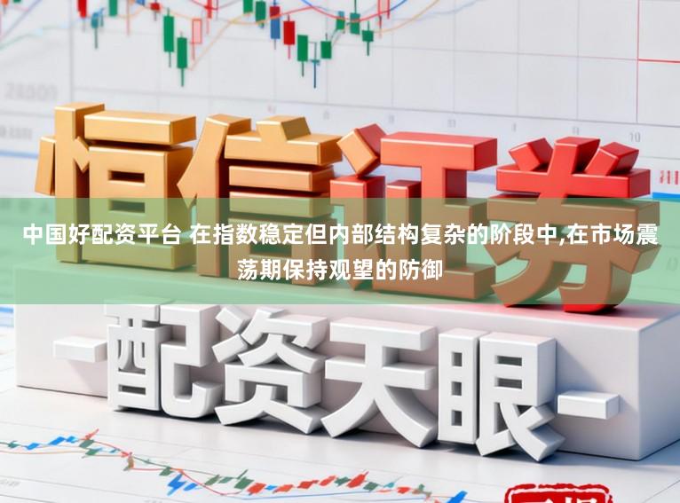 中国好配资平台 在指数稳定但内部结构复杂的阶段中，在市场震荡期保持观望的防御