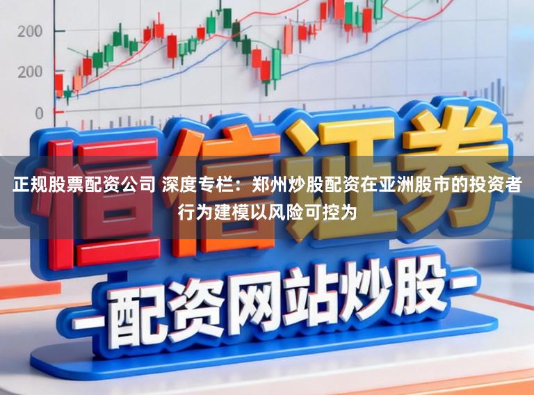 正规股票配资公司 深度专栏：郑州炒股配资在亚洲股市的投资者行为建模以风险可控为
