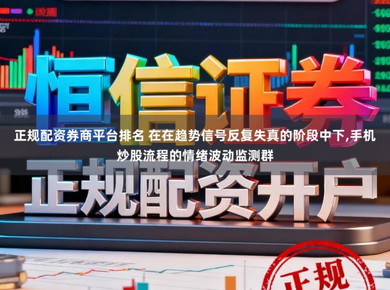 正规配资券商平台排名 在在趋势信号反复失真的阶段中下，手机炒股流程的情绪波动监测群