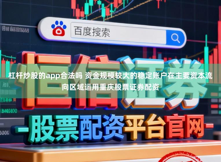 杠杆炒股的app合法吗 资金规模较大的稳定账户在主要资本流向区域运用重庆股票证券配资