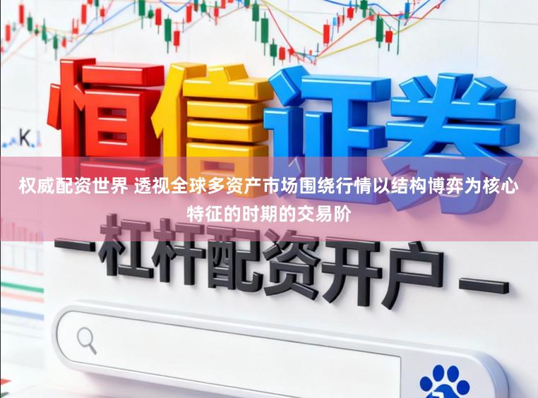 权威配资世界 透视全球多资产市场围绕行情以结构博弈为核心特征的时期的交易阶