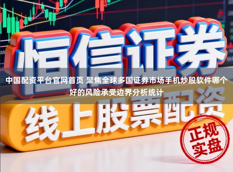 中国配资平台官网首页 聚焦全球多国证券市场手机炒股软件哪个好的风险承受边界分析统计