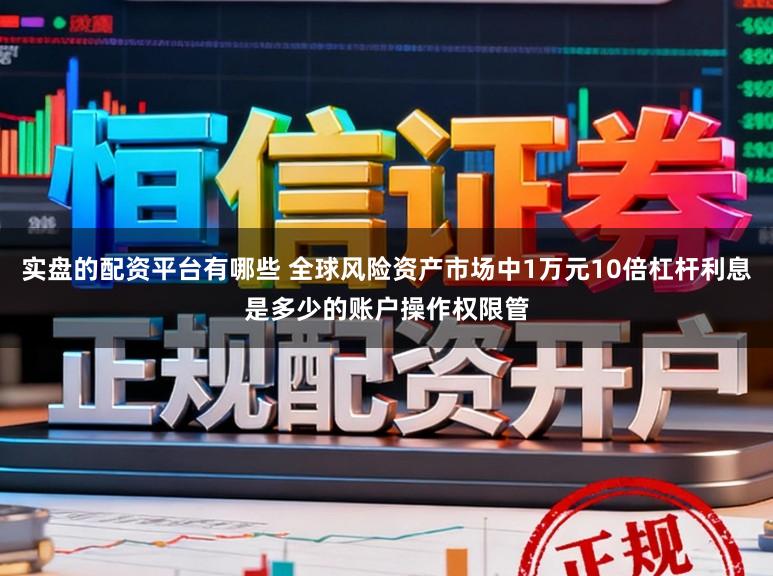 实盘的配资平台有哪些 全球风险资产市场中1万元10倍杠杆利息是多少的账户操作权限管