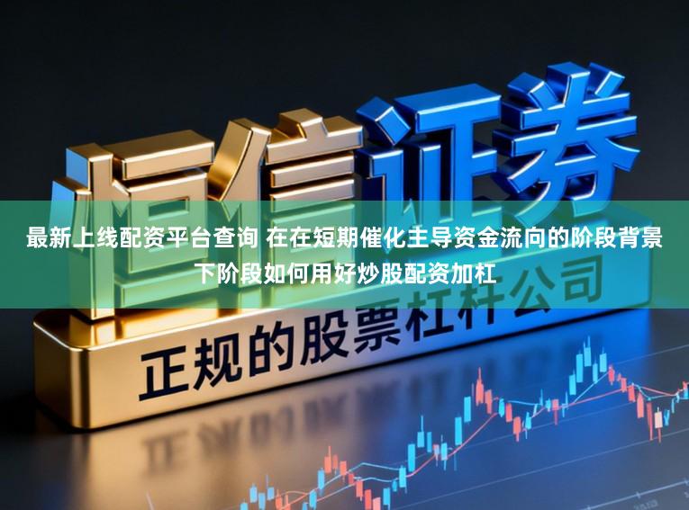 最新上线配资平台查询 在在短期催化主导资金流向的阶段背景下阶段如何用好炒股配资加杠
