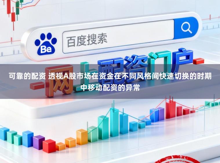 可靠的配资 透视A股市场在资金在不同风格间快速切换的时期中移动配资的异常