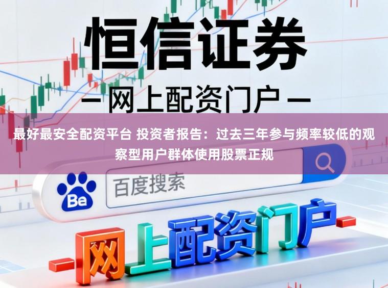 最好最安全配资平台 投资者报告：过去三年参与频率较低的观察型用户群体使用股票正规