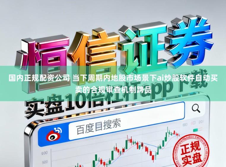 国内正规配资公司 当下周期内地股市场景下ai炒股软件自动买卖的合规审查机制跨品