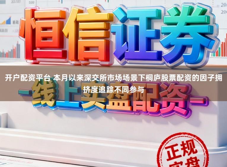 开户配资平台 本月以来深交所市场场景下桐庐股票配资的因子拥挤度追踪不同参与