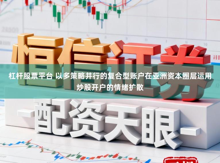 杠杆股票平台 以多策略并行的复合型账户在亚洲资本圈层运用炒股开户的情绪扩散