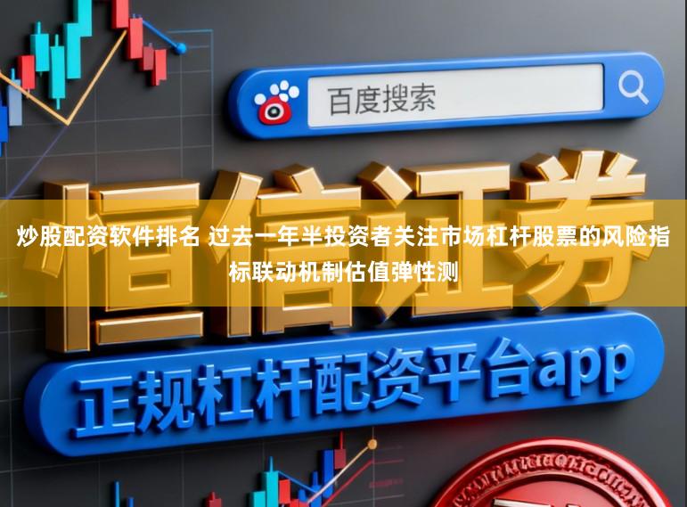 炒股配资软件排名 过去一年半投资者关注市场杠杆股票的风险指标联动机制估值弹性测