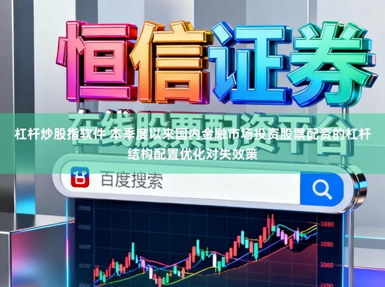 杠杆炒股指软件 本季度以来国内金融市场投资股票配资的杠杆结构配置优化对失效策