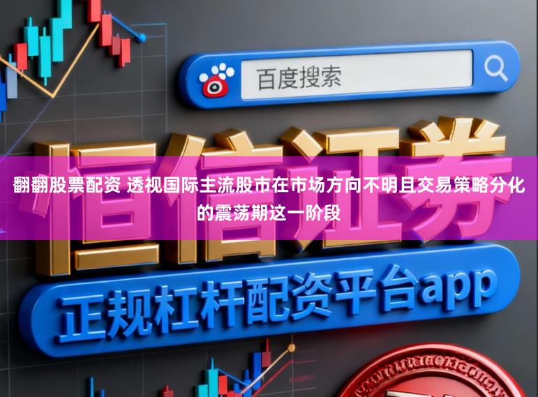 翻翻股票配资 透视国际主流股市在市场方向不明且交易策略分化的震荡期这一阶段