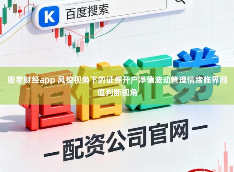 股掌财经app 风控视角下的证券开户净值波动管理情绪临界阈值判断视角
