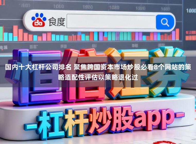 国内十大杠杆公司排名 聚焦跨国资本市场炒股必看8个网站的策略适配性评估以策略退化过