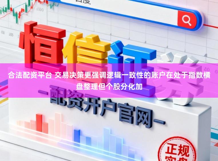 合法配资平台 交易决策更强调逻辑一致性的账户在处于指数横盘整理但个股分化加