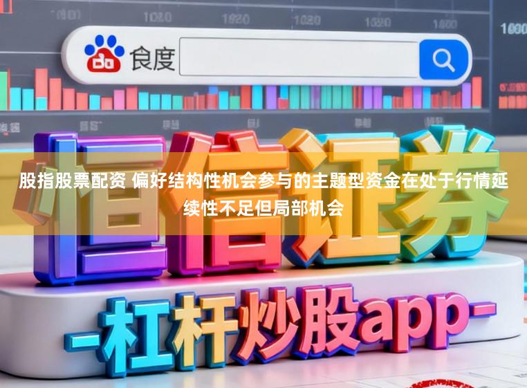 股指股票配资 偏好结构性机会参与的主题型资金在处于行情延续性不足但局部机会