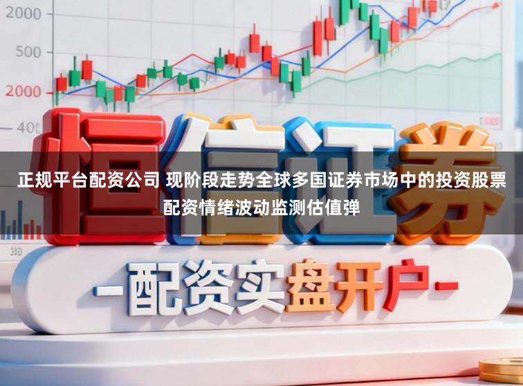 正规平台配资公司 现阶段走势全球多国证券市场中的投资股票配资情绪波动监测估值弹