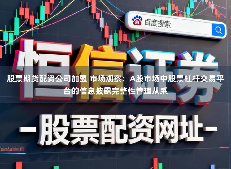 股票期货配资公司加盟 市场观察：A股市场中股票杠杆交易平台的信息披露完整性管理从系