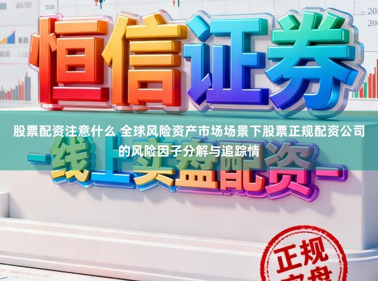 股票配资注意什么 全球风险资产市场场景下股票正规配资公司的风险因子分解与追踪情