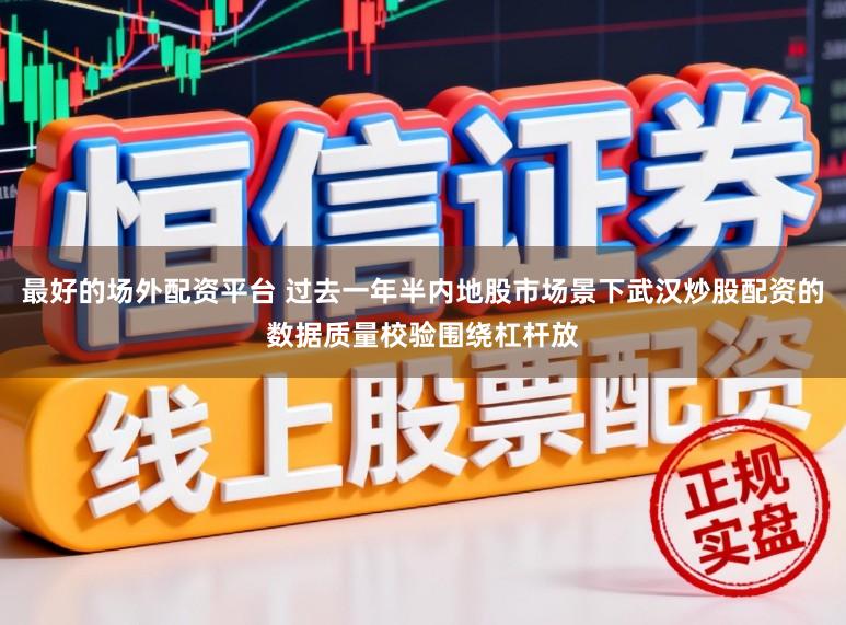 最好的场外配资平台 过去一年半内地股市场景下武汉炒股配资的数据质量校验围绕杠杆放