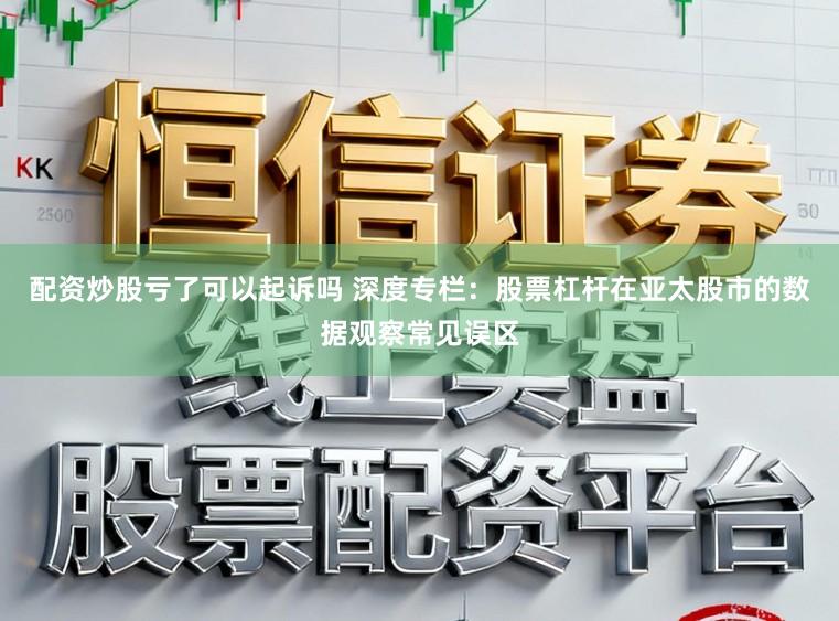 配资炒股亏了可以起诉吗 深度专栏:股票杠杆在亚太股市的数据观察常见误区