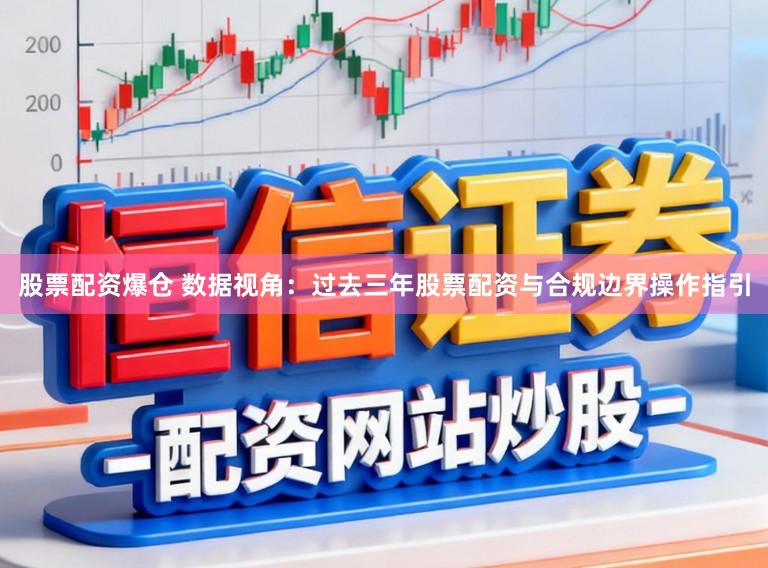 股票配资爆仓 数据视角：过去三年股票配资与合规边界操作指引