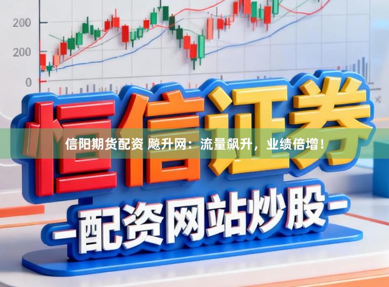 信阳期货配资 飚升网：流量飙升，业绩倍增！