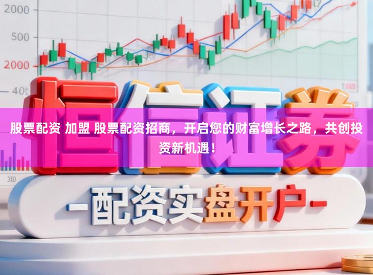 股票配资 加盟 股票配资招商,开启您的财富增长之路,共创投资新机遇!