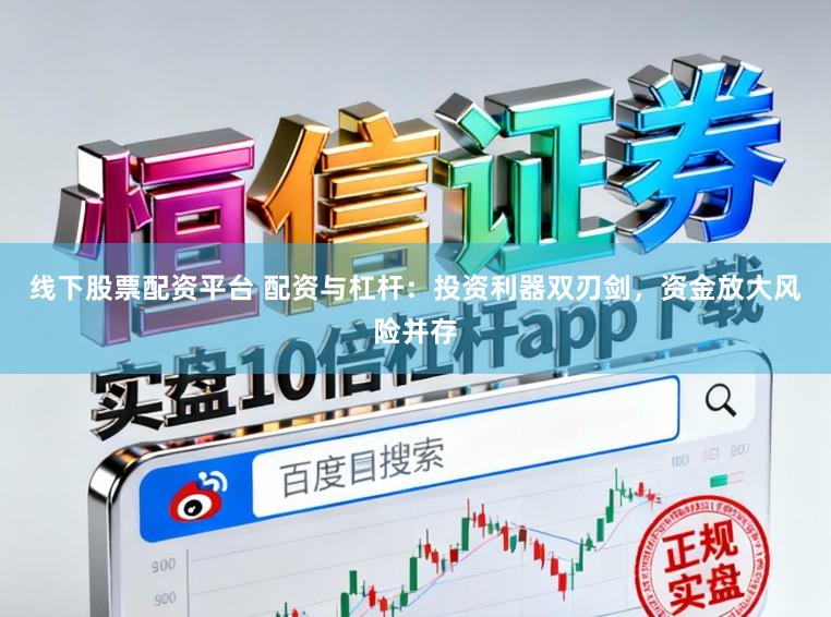 线下股票配资平台 配资与杠杆：投资利器双刃剑，资金放大风险并存
