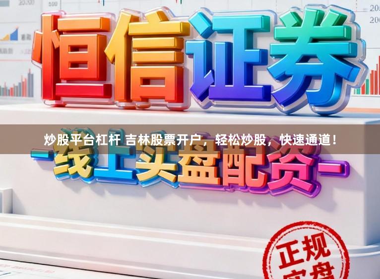 炒股平台杠杆 吉林股票开户，轻松炒股，快速通道！