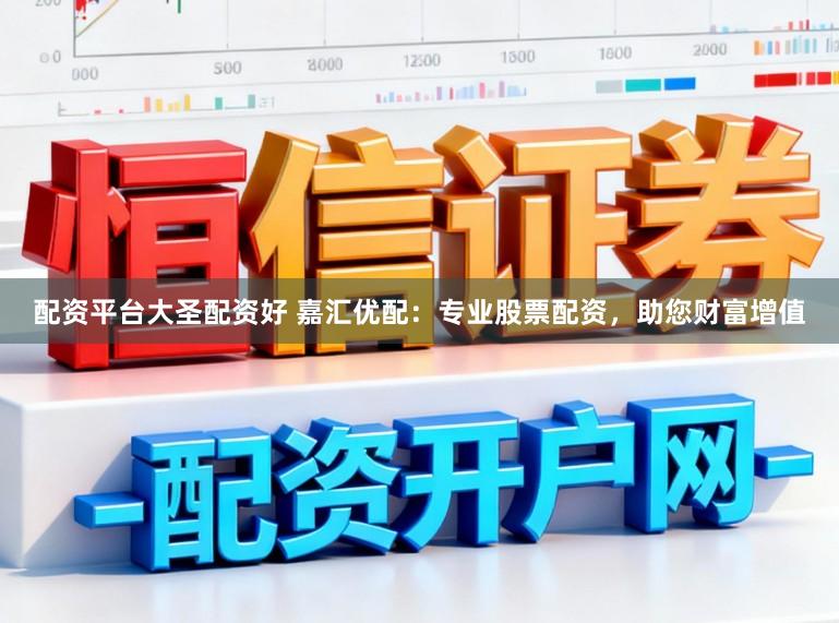 配资平台大圣配资好 嘉汇优配：专业股票配资，助您财富增值